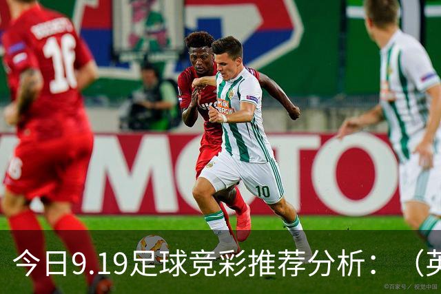今日9.19足球竞彩推荐分析：（英超+德甲+意甲+西甲）预测方案，理性参考